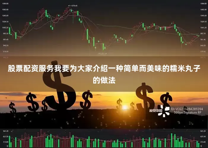 股票配资服务我要为大家介绍一种简单而美味的糯米丸子的做法