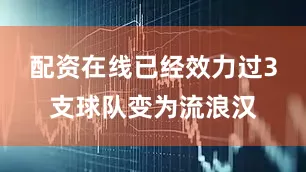 配资在线已经效力过3支球队变为流浪汉