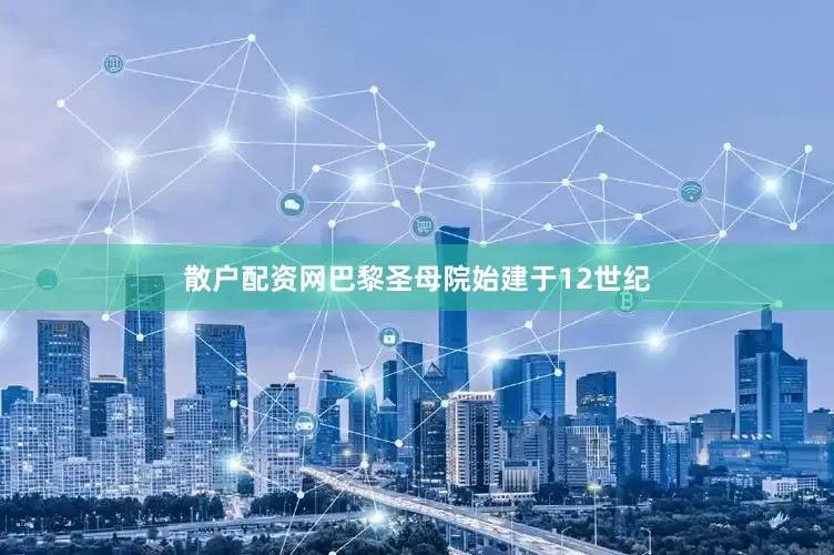 散户配资网巴黎圣母院始建于12世纪