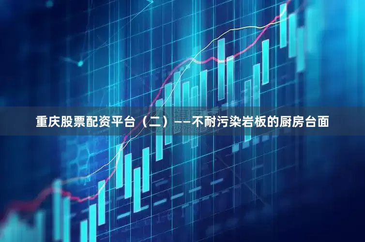 重庆股票配资平台（二）——不耐污染岩板的厨房台面