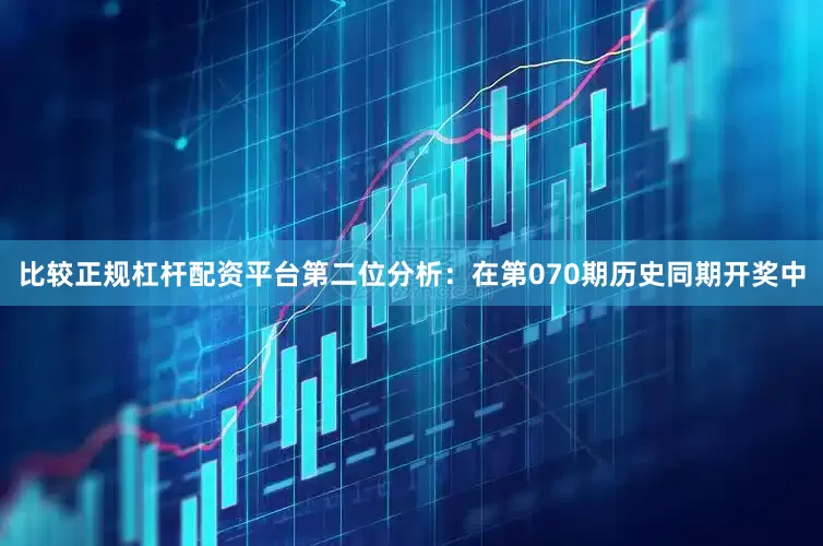 比较正规杠杆配资平台　　第二位分析：在第070期历史同期开奖中
