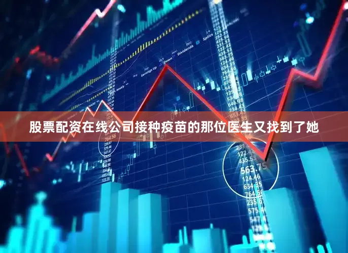 股票配资在线公司接种疫苗的那位医生又找到了她