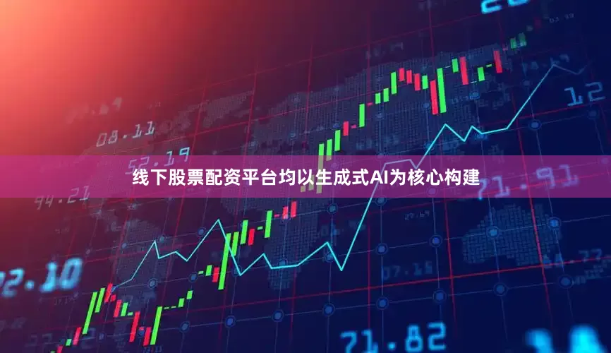 线下股票配资平台均以生成式AI为核心构建