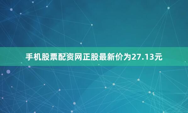 手机股票配资网正股最新价为27.13元