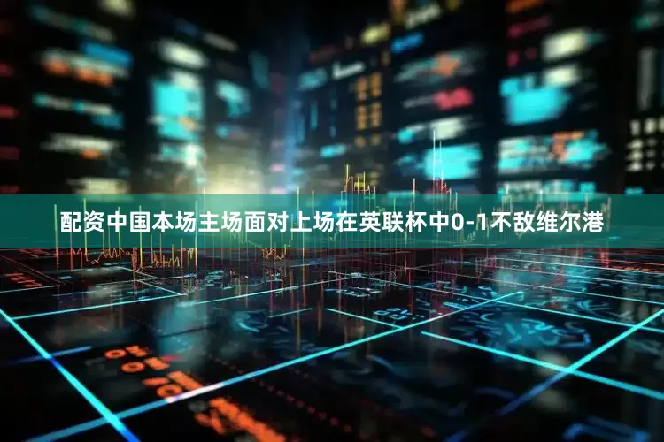 配资中国本场主场面对上场在英联杯中0-1不敌维尔港
