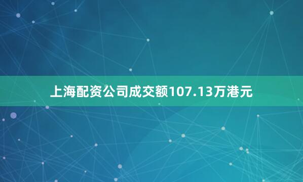 上海配资公司成交额107.13万港元
