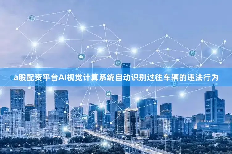 a股配资平台AI视觉计算系统自动识别过往车辆的违法行为